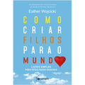 𝐂𝐨𝐦𝐨 𝐂𝐫𝐢𝐚𝐫 𝐅𝐢𝐥𝐡𝐨𝐬 𝐏𝐚𝐫𝐚 𝐨 𝐌𝐮𝐧𝐝𝐨 - Esther Wojcicki CaravelaLivrosDoBrasil